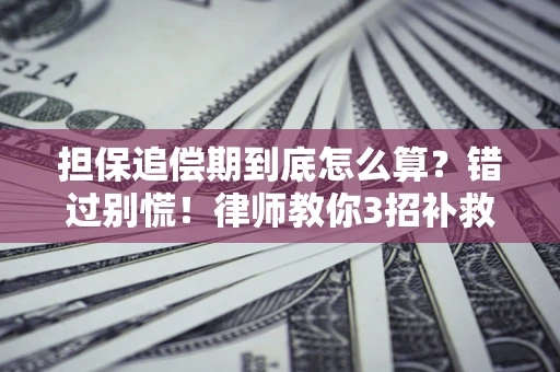 武汉担保追偿期到底怎么算？错过别慌！律师教你3招补救