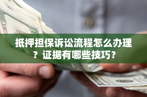 武汉抵押担保诉讼流程怎么办理？证据有哪些技巧？