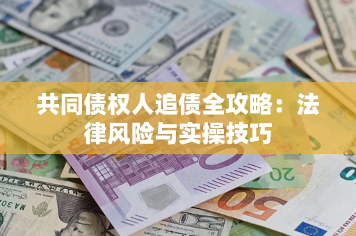 武汉共同债权人追债全攻略：法律风险与实操技巧