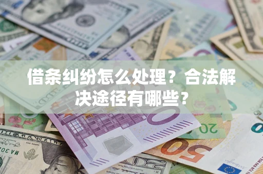 武汉借条纠纷怎么处理？合法解决途径有哪些？