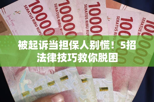 武汉被起诉当担保人别慌！5招法律技巧救你脱困