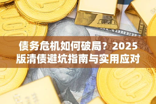 武汉债务危机如何破局？2025版清债避坑指南与实用应对策略