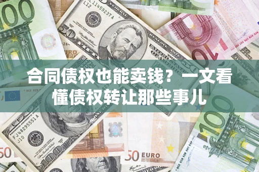 武汉合同债权也能卖钱？一文看懂债权转让那些事儿