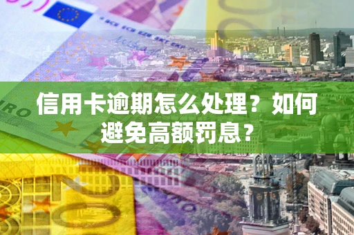 武汉信用卡逾期怎么处理？如何避免高额罚息？