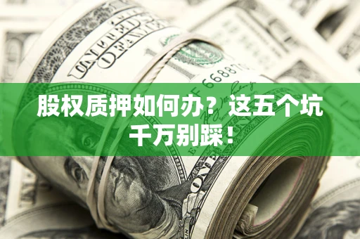 武汉股权质押如何办？这五个坑千万别踩！