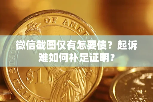 武汉微信截图仅有怎要债？起诉难如何补足证明？