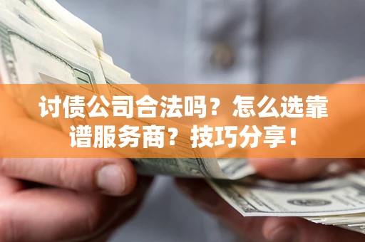 武汉讨债公司合法吗？怎么选靠谱服务商？技巧分享！