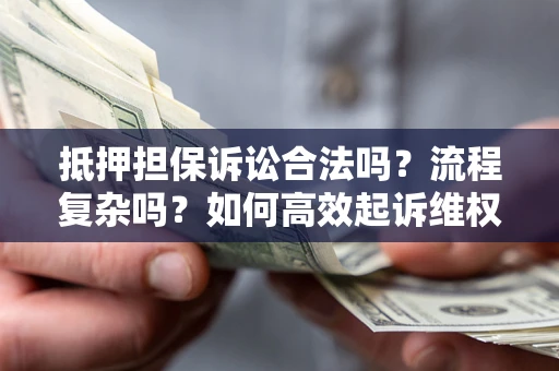 武汉抵押担保诉讼合法吗？流程复杂吗？如何高效起诉维权？