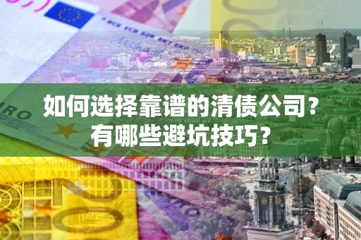 武汉如何选择靠谱的清债公司？有哪些避坑技巧？