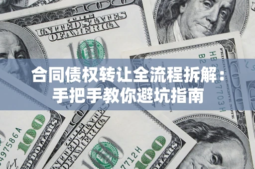 武汉合同债权转让全流程拆解：手把手教你避坑指南