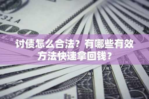 武汉讨债怎么合法？有哪些有效方法快速拿回钱？