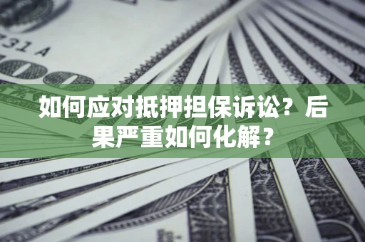 武汉如何应对抵押担保诉讼？后果严重如何化解？