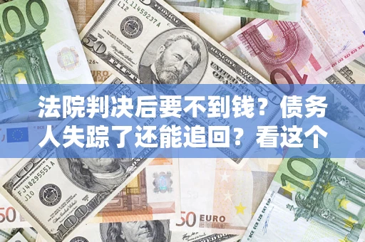 武汉法院判决后要不到钱？债务人失踪了还能追回？看这个方法！