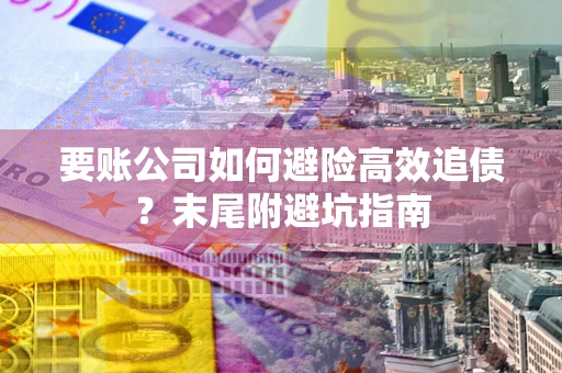 武汉要账公司如何避险高效追债？末尾附避坑指南