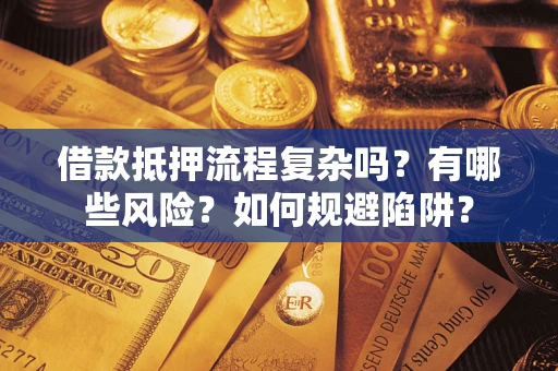 武汉借款抵押流程复杂吗？有哪些风险？如何规避陷阱？