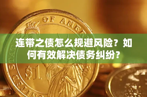 武汉连带之债怎么规避风险？如何有效解决债务纠纷？