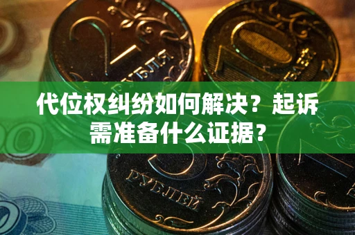 武汉代位权纠纷如何解决？起诉需准备什么证据？