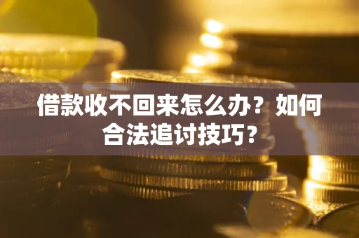 武汉借款收不回来怎么办？如何合法追讨技巧？