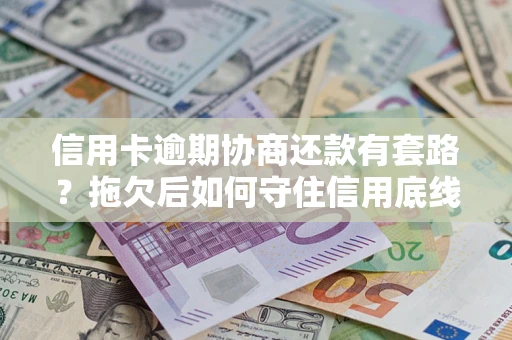 武汉信用卡逾期协商还款有套路？拖欠后如何守住信用底线？
