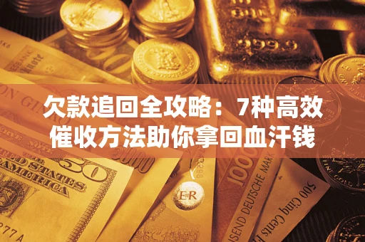 武汉欠款追回全攻略：7种高效催收方法助你拿回血汗钱