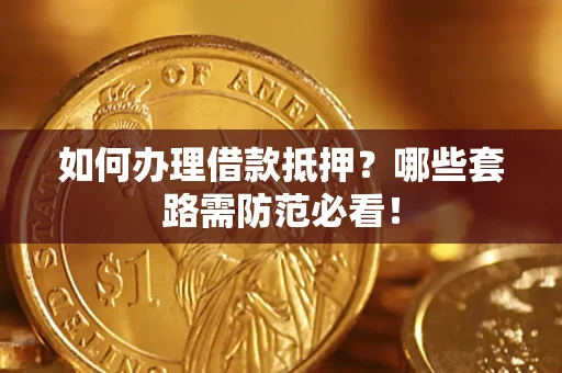 武汉如何办理借款抵押？哪些套路需防范必看！