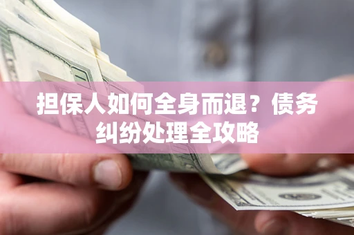 武汉担保人如何全身而退？债务纠纷处理全攻略