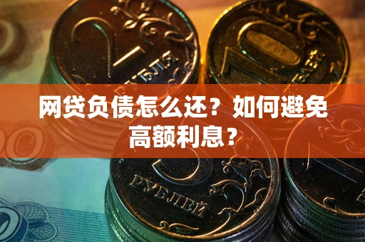 武汉网贷负债怎么还？如何避免高额利息？