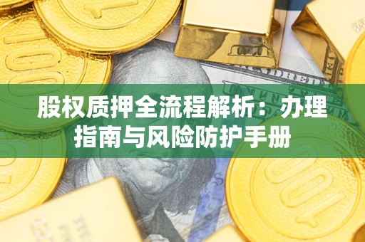 武汉股权质押全流程解析：办理指南与风险防护手册