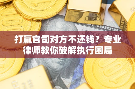 武汉打赢官司对方不还钱？专业律师教你破解执行困局