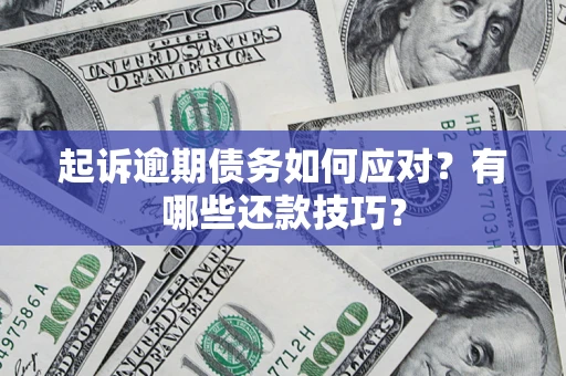 武汉起诉逾期债务如何应对？有哪些还款技巧？