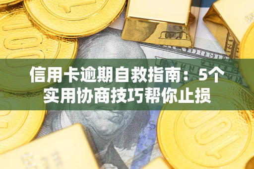 武汉信用卡逾期自救指南：5个实用协商技巧帮你止损