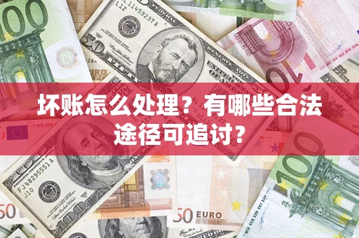 武汉坏账怎么处理？有哪些合法途径可追讨？