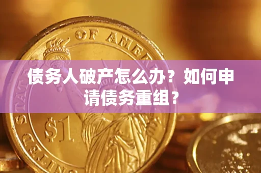 武汉债务人破产怎么办？如何申请债务重组？
