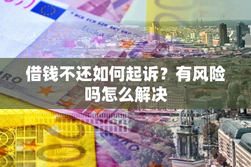 武汉借钱不还如何起诉？有风险吗怎么解决
