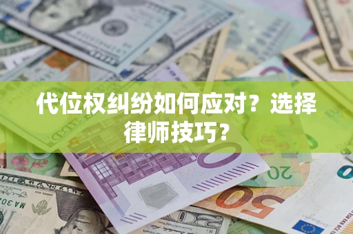 武汉代位权纠纷如何应对？选择律师技巧？