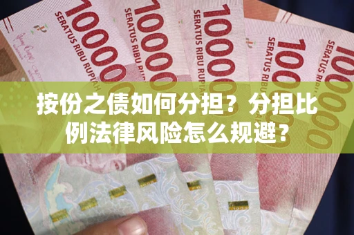 武汉按份之债如何分担？分担比例法律风险怎么规避？