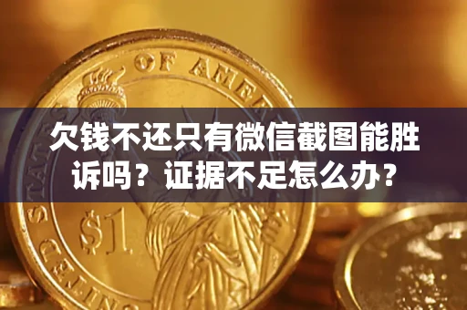 武汉欠钱不还只有微信截图能胜诉吗？证据不足怎么办？