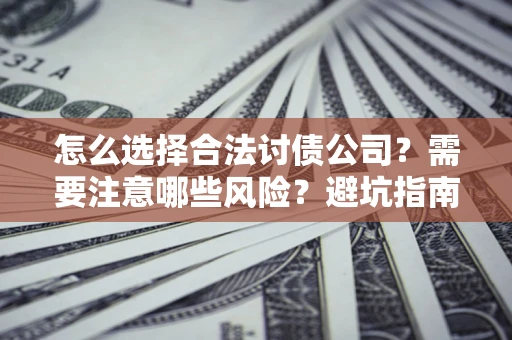 武汉怎么选择合法讨债公司？需要注意哪些风险？避坑指南来了！