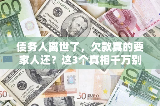 武汉债务人离世了，欠款真的要家人还？这3个真相千万别弄错