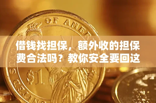 武汉借钱找担保，额外收的担保费合法吗？教你安全要回这笔钱