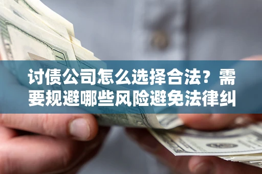 武汉讨债公司怎么选择合法?需要规避哪些风险避免法律纠纷? 武汉讨债公司怎么选择合法?需要规避哪些风险避免法律纠纷?