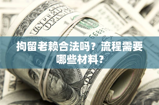 武汉拘留老赖合法吗？流程需要哪些材料？