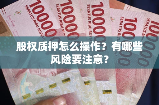 武汉股权质押怎么操作？有哪些风险要注意？