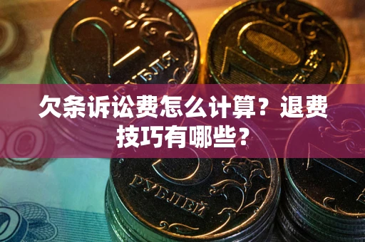 武汉欠条诉讼费怎么计算？退费技巧有哪些？