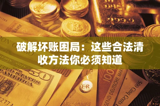 武汉破解坏账困局：这些合法清收方法你必须知道