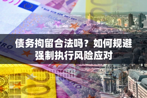武汉债务拘留合法吗？如何规避强制执行风险应对