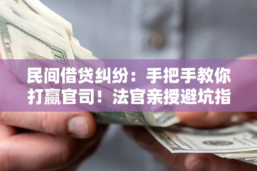 武汉民间借贷纠纷：手把手教你打赢官司！法官亲授避坑指南