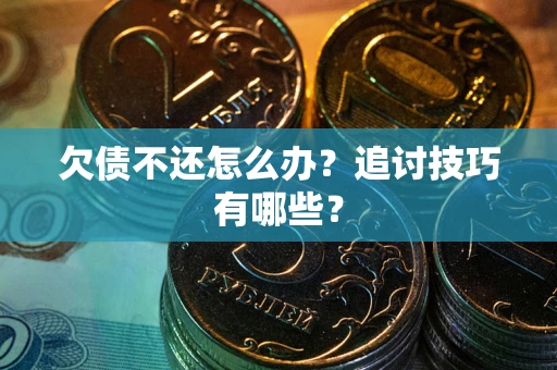 武汉欠债不还怎么办？追讨技巧有哪些？