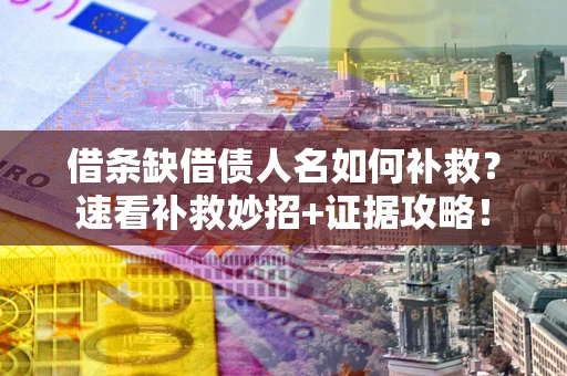 武汉借条缺借债人名如何补救？速看补救妙招+证据攻略！
