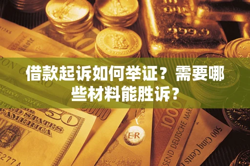 武汉借款起诉如何举证？需要哪些材料能胜诉？